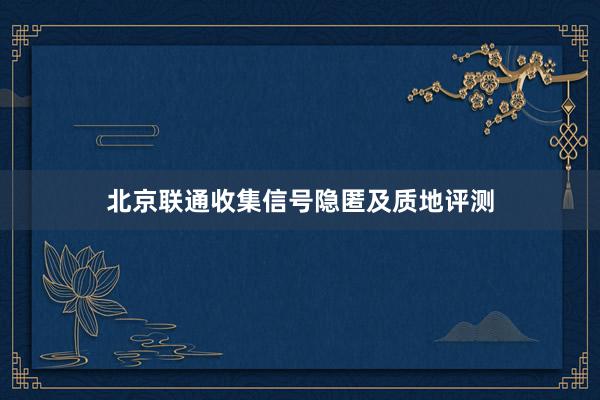 北京联通收集信号隐匿及质地评测