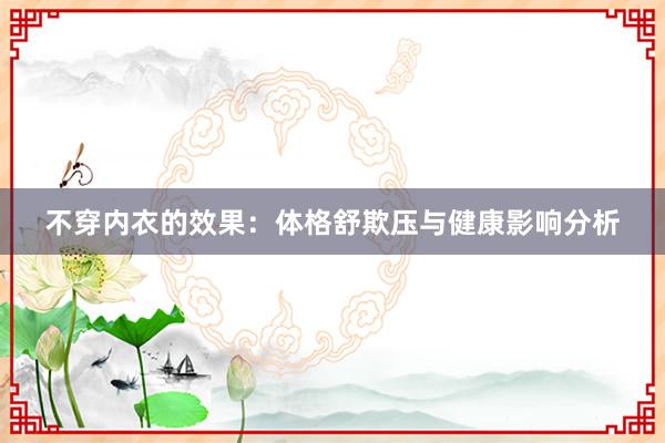 不穿内衣的效果：体格舒欺压与健康影响分析