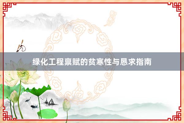 绿化工程禀赋的贫寒性与恳求指南
