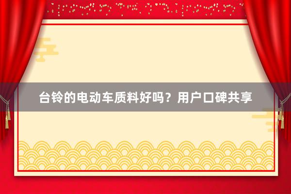 台铃的电动车质料好吗？用户口碑共享