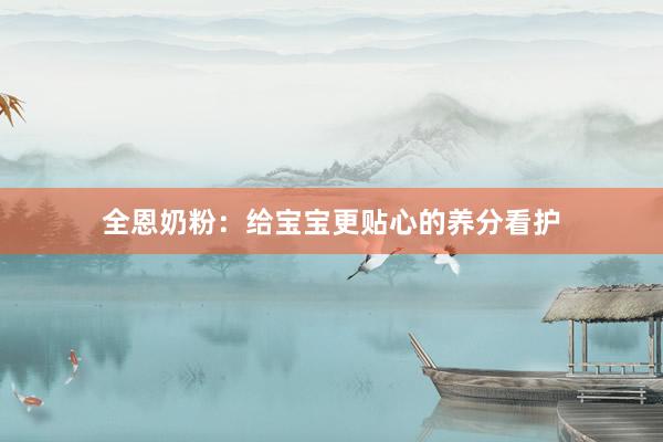 全恩奶粉：给宝宝更贴心的养分看护