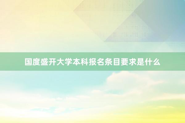 国度盛开大学本科报名条目要求是什么