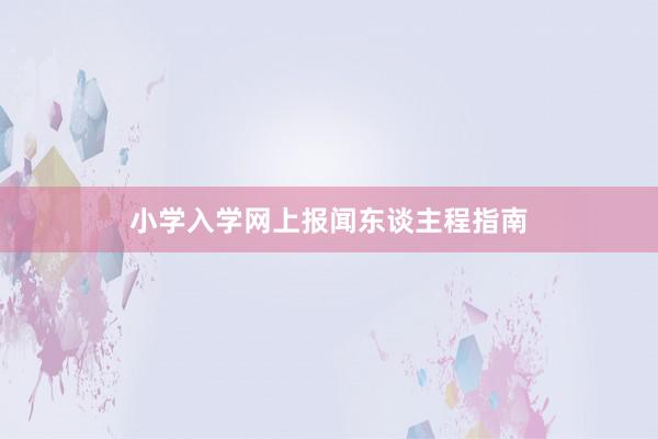 小学入学网上报闻东谈主程指南